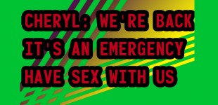 CHERYL: WE’RE BACK IT’S AN EMERGENCY HAVE SEX WITH US